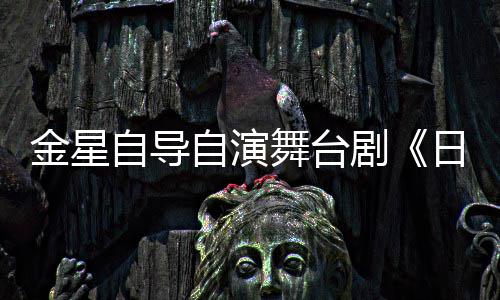 日出人分舞台自导自演饰两金星剧将一角
