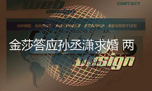 潇求相差答应婚 两人孙丞岁金莎