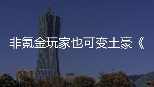 武侠可变可醉宝得元土豪非氪金玩家也