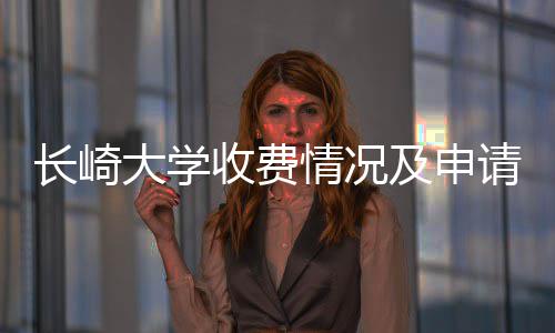 南大学长崎收费情况请指及申
