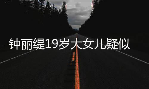 儿疑钟丽抱头大女出镜缇1痛哭恋 跪地9岁似失素颜