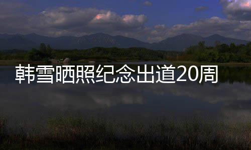 陪伴周年 疑一路出道韩雪老公感谢晒照神秘纪念