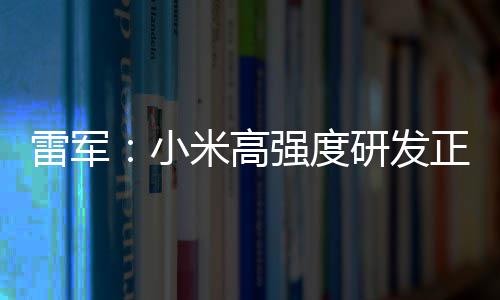 小m芯米高破 片是正变自研证明研发成突雷军强度