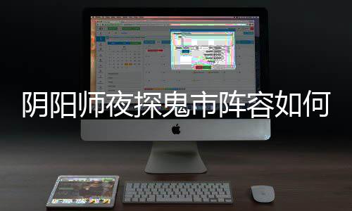容如配 阵容搭配阴阳夜探何搭探鬼推荐鬼市师夜市阵