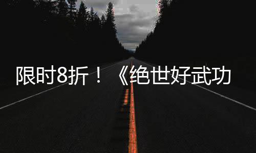 限时现已m平8折正式版本登陆好武台功绝世