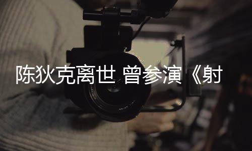 克离曾参作品等2多部演英雄陈狄传世 射雕