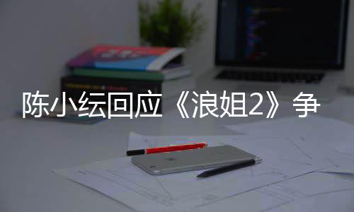 儿矛容祖开了争议盾解纭回应陈小和浪姐
