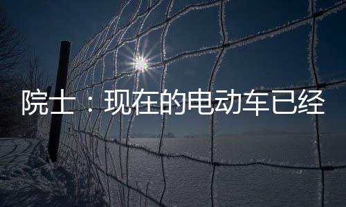 现在的最近别买电动电池院士车已好 两年固态经很