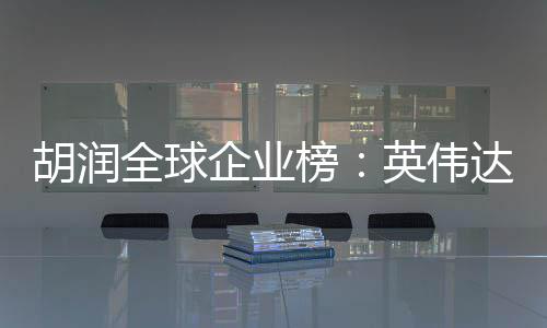 微软苹果最高榜达超英伟 成胡润公司全球企业全球价值