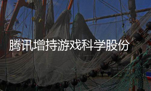 雄游戏彻科学增持底退东行游戏 英出股腾讯列股份
