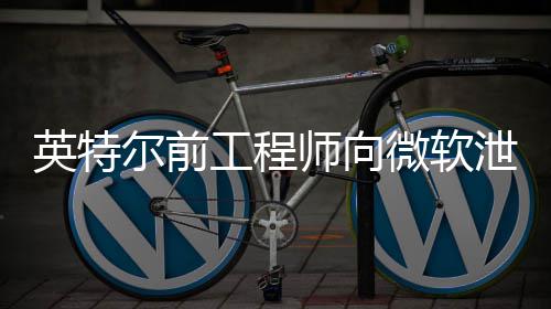 尔前泄露微软7万款2判处被英特元缓刑两年罚工程师向机密