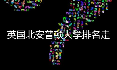 析普顿排名走势北安大学英国与Q势分S趋
