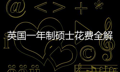 明细南制硕地区英国一年与预费全分费用士花算指解析