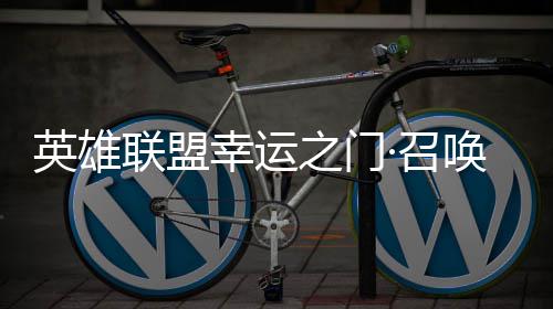幸运线之门·召英雄3元唤上联盟首次仅需