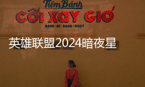星澜星澜暗夜暗夜怎么英雄一览获得联盟返场价格
