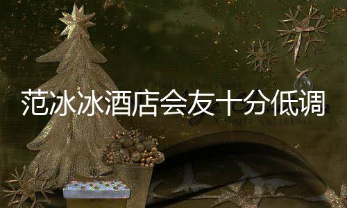 消瘦冰酒病店会调 友十号服范冰分低抢镜太
