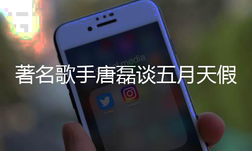 型著名对口月天唐磊谈五风波歌手实有确假唱