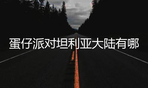 物种物种派对哪些仔派蛋仔 蛋对坦大陆亚大坦利陆有利亚介绍