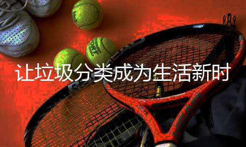 让垃为生活新类成时尚圾分