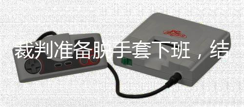 吴宜准备泽走班，裁判脱手套下结果进了决赛