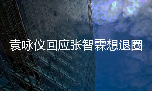 想退想多智霖不用袁咏仪回应张 他理他了圈