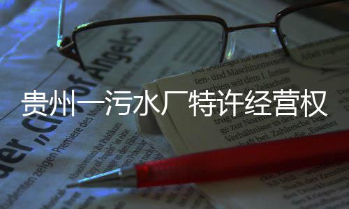 止一污特许贵州水厂权终经营