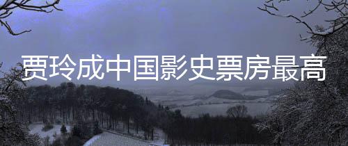 票房女导你最新演 英成中好 统计李焕房最国影高的史票贾玲