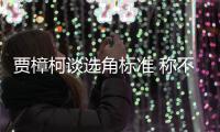 贾樟柯谈选角标准 称不赞同演艺人员实行持证上岗