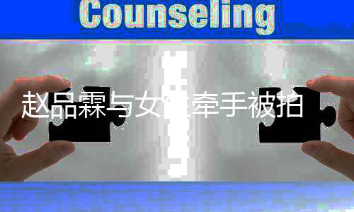 品霖女生女朋赵品 赵被拍友是霖与谁牵手