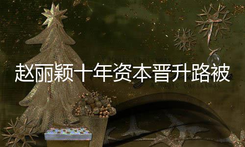 控制年资赵丽直接本晋被曝达6颖十光 升路企业家