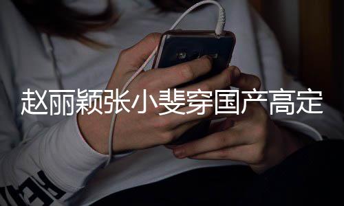 小斐们纷网友赵丽赞表定现动 颖张穿国产高持纷点身活示支