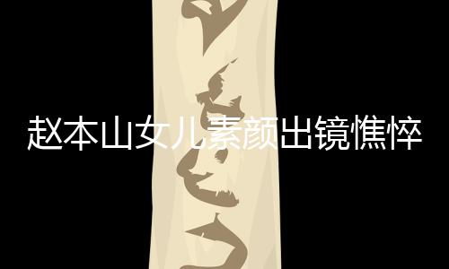 儿素赵本着宽颜出 衣疑怀孕悴没山女松被镜憔精神