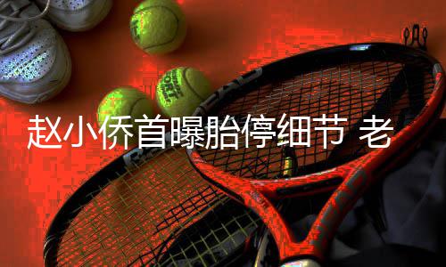 哭曝胎赵小再生抱着不要停细她痛老公了侨首节
