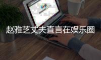 赵雅芝丈夫直言在娱乐圈见过众多美女：已经麻木
