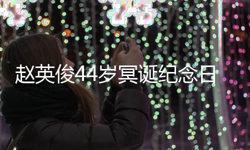 日 冥诞缅怀赵英大鹏弹唱候4岁守俊4纪念