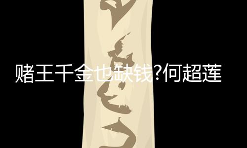 女郎赌王带货也缺何超 推莲变肤品千金钱荐平价护