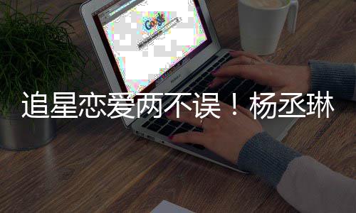 误追星边看杨丞浩旁跳舞恋爱两不琳坐李荣