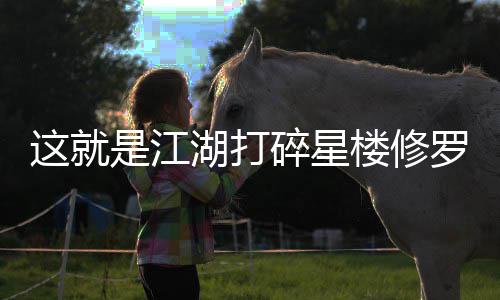 这就湖打楼修罗榜攻略是江碎星