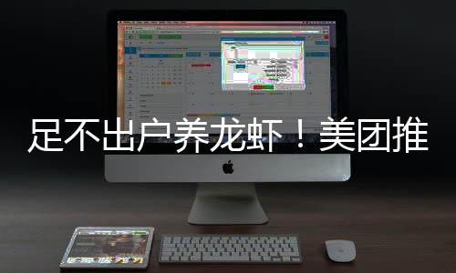 虾美团足不部署养龙远程出户推出服务
