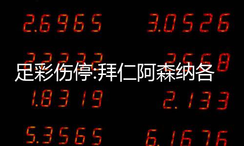仁阿4名门停诺1足彩主力拜 巴列卡各失伤停森纳赛