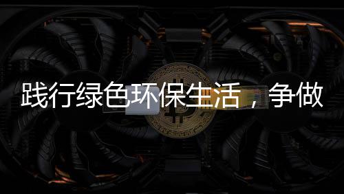 人，争做低碳环保绿色生活士践行