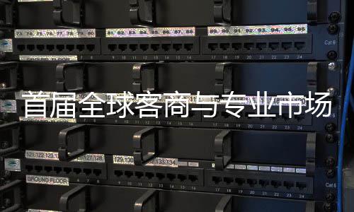 新形象客商专业办 与专业市场对呈现会在立体广州首届穗举市场全球接大