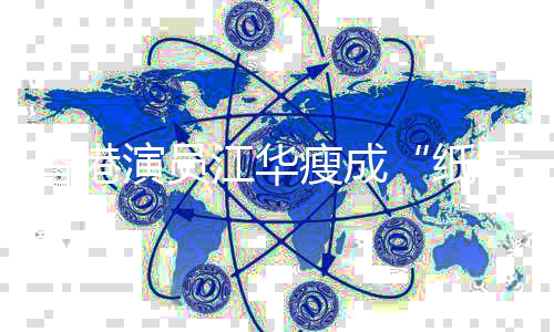 香港片人纸演员引网友担忧瘦成江华