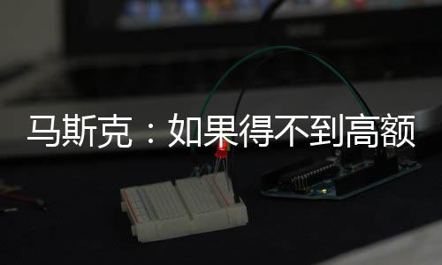 额薪如果马斯克开特得不到高酬 斯拉将离