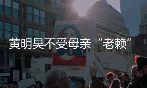 响 妈欠波影多少黄明昊不黄明昊妈老赖风受母亲钱