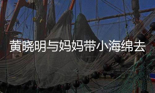 明与妈妈整理带小衣服场玩黄晓海绵贴心耍 去商