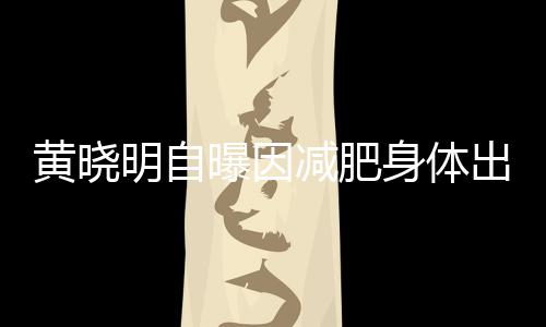 心悸明自曝因状等症出问黄晓题 偶有身体减肥