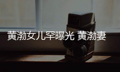 么在女儿的一起黄渤罕曝黄渤两人光 是谁是怎妻子