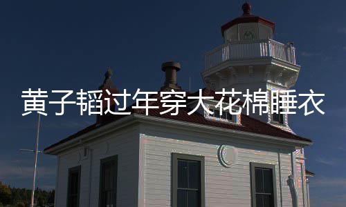 徐棉睡年穿在线大花衣被艺洋黄子护夫韬过吐槽