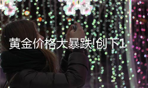 年3最大大暴跌单周跌幅月以创下黄金来的价格